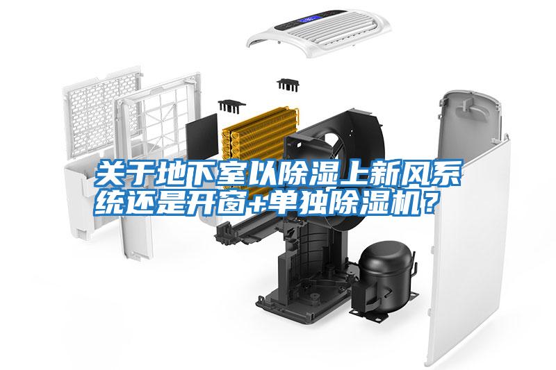關于地下室以除濕上新風系統(tǒng)還是開窗+單獨除濕機？