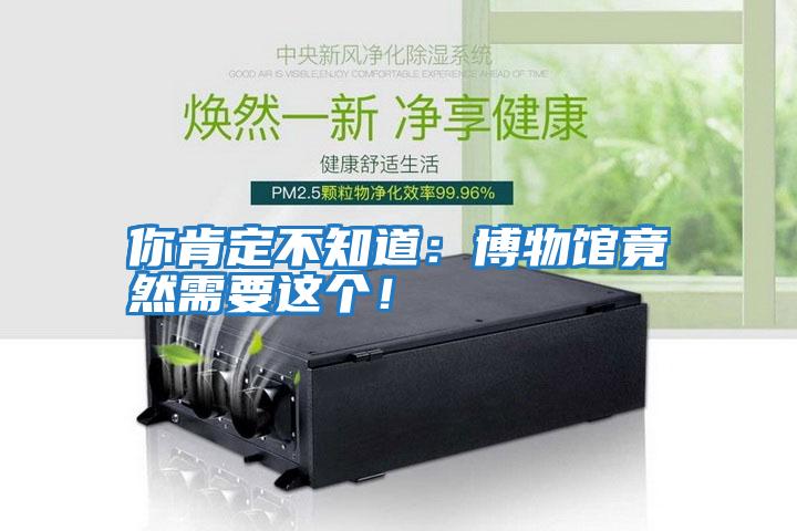 你肯定不知道：博物館竟然需要這個！