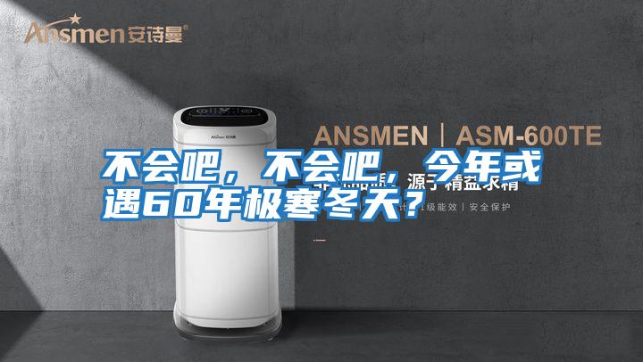 不會吧，不會吧，今年或遇60年極寒冬天？