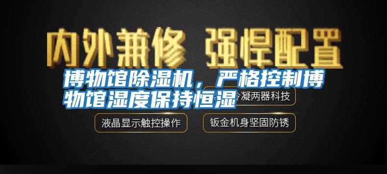 博物館除濕機，嚴格控制博物館濕度保持恒濕
