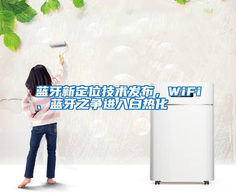 藍(lán)牙新定位技術(shù)發(fā)布，WiFi、藍(lán)牙之爭(zhēng)進(jìn)入白熱化
