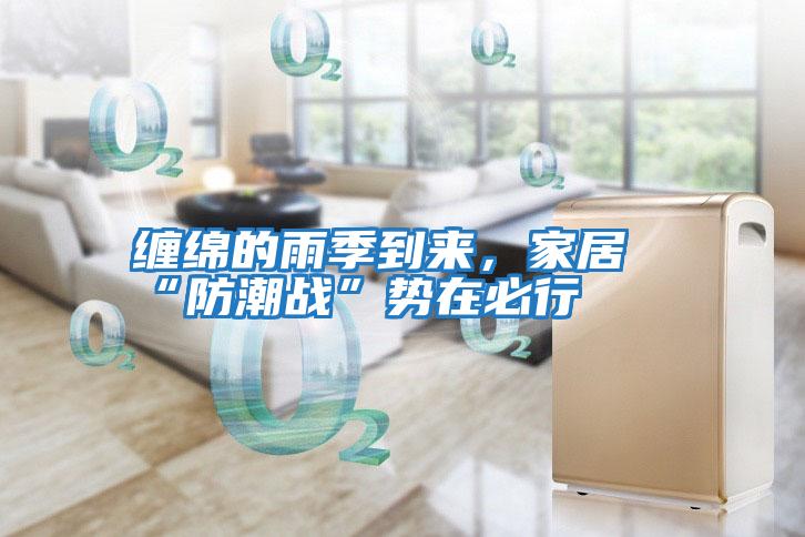 纏綿的雨季到來，家居“防潮戰(zhàn)”勢在必行