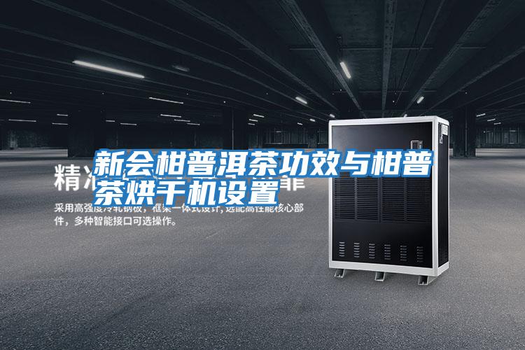 新會柑普洱茶功效與柑普茶烘干機設(shè)置