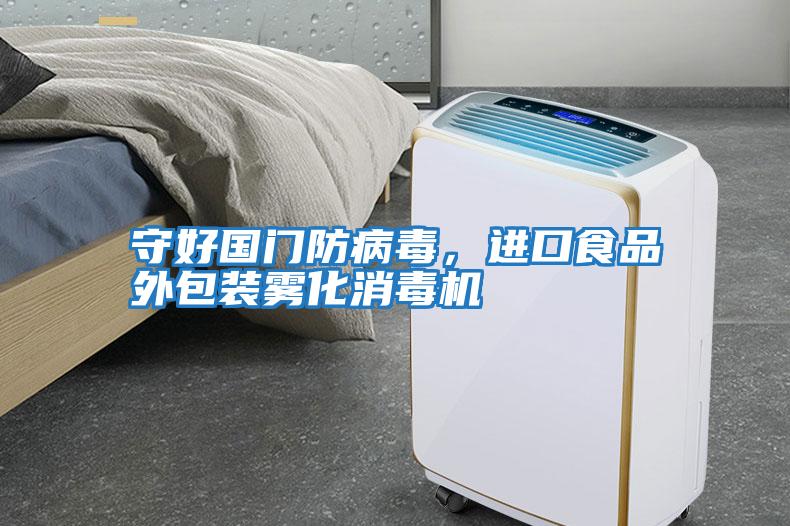 守好國(guó)門防病毒，進(jìn)口食品外包裝霧化消毒機(jī)