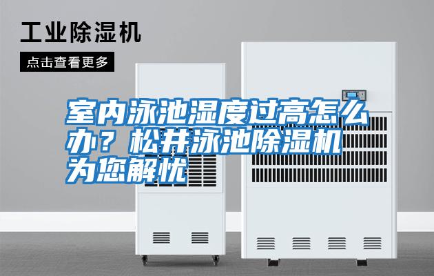 室內泳池濕度過高怎么辦？松井泳池除濕機為您解憂