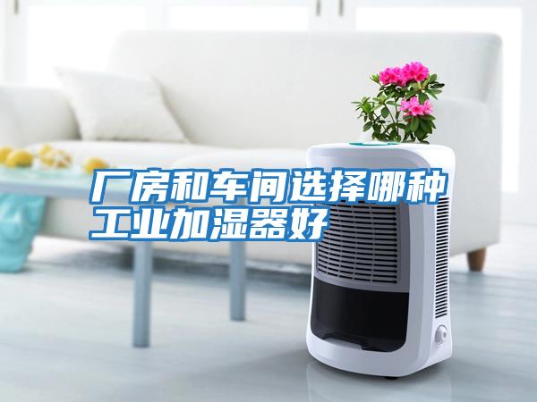 廠房和車(chē)間選擇哪種工業(yè)加濕器好