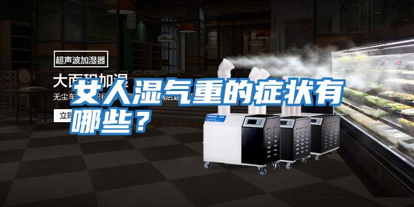 女人濕氣重的癥狀有哪些？