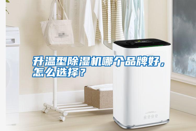 升溫型除濕機哪個品牌好，怎么選擇？