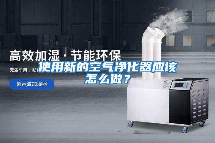 使用新的空氣凈化器應該怎么做？
