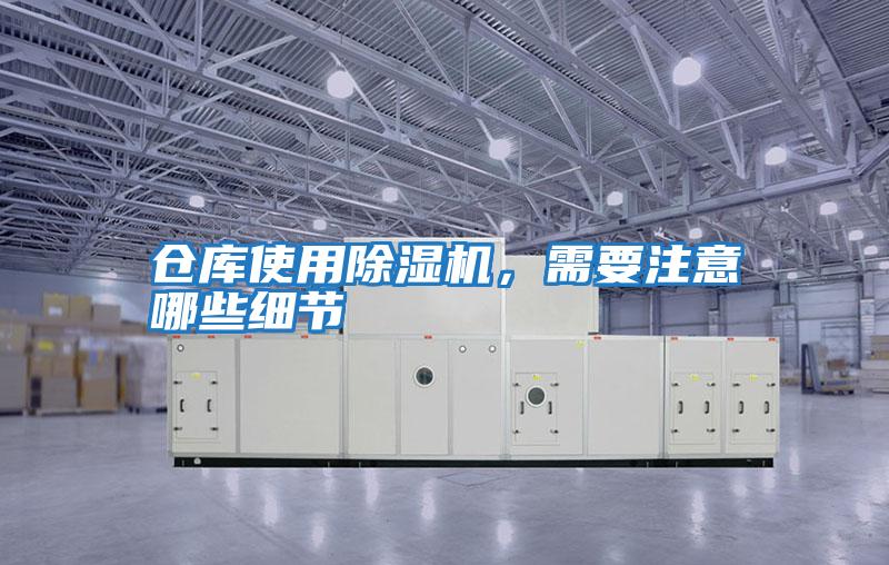 倉庫使用除濕機(jī),需要注意哪些細(xì)節(jié)