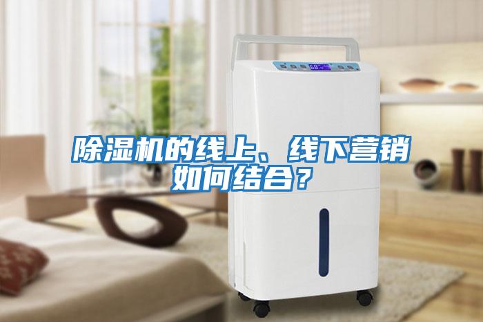 除濕機的線上、線下營銷如何結(jié)合？