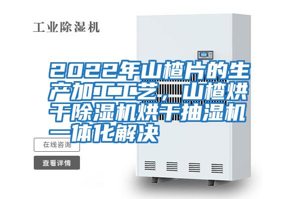 2022年山楂片的生產(chǎn)加工工藝，山楂烘干除濕機(jī)烘干抽濕機(jī)一體化解決