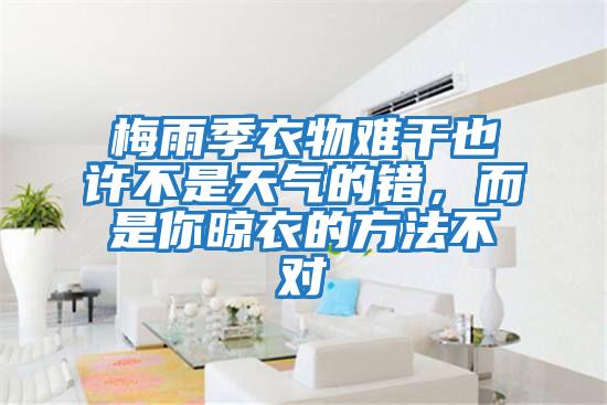 梅雨季衣物難干也許不是天氣的錯(cuò)，而是你晾衣的方法不對
