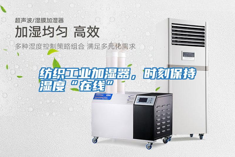 紡織工業加濕器，時刻保持濕度“在線”