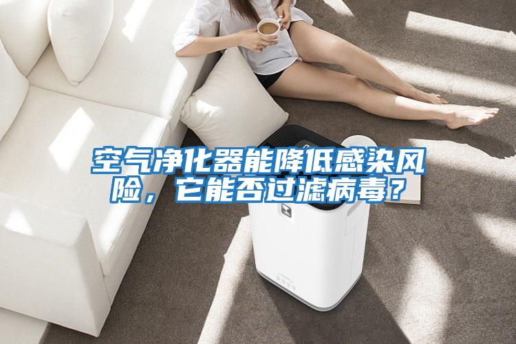 空氣凈化器能降低感染風(fēng)險(xiǎn),它能否過(guò)濾病毒?