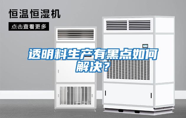 透明料生產有黑點如何解決？