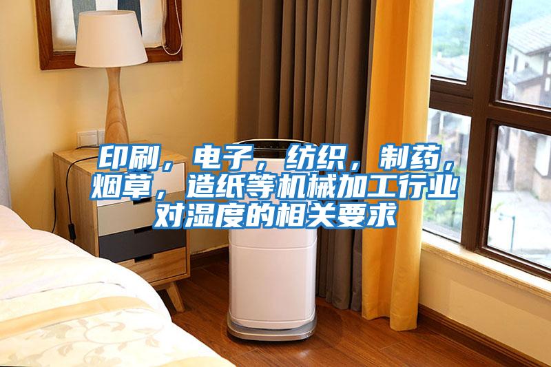 印刷，電子，紡織，制藥，煙草，造紙等機(jī)械加工行業(yè)對(duì)濕度的相關(guān)要求