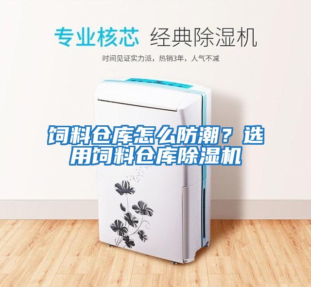飼料倉庫怎么防潮？選用飼料倉庫除濕機