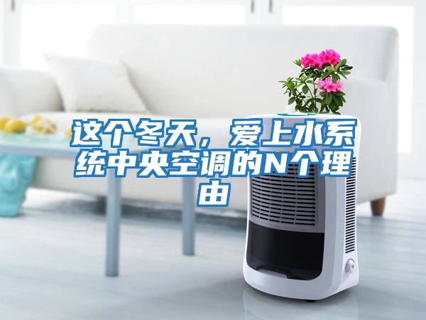 這個冬天，愛上水系統中央空調的N個理由