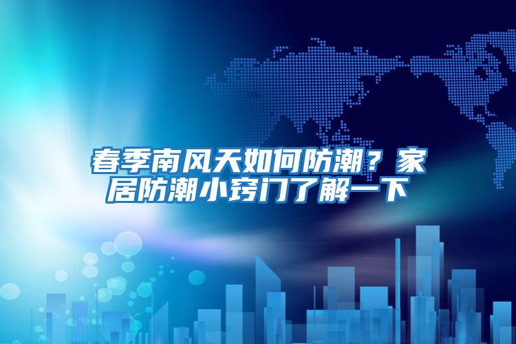 春季南風天如何防潮？家居防潮小竅門了解一下