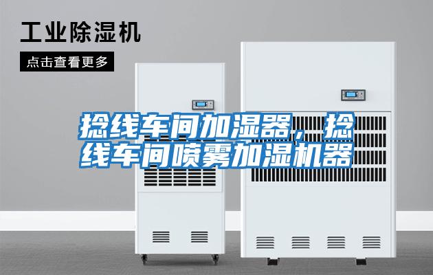 捻線(xiàn)車(chē)間加濕器，捻線(xiàn)車(chē)間噴霧加濕機(jī)器