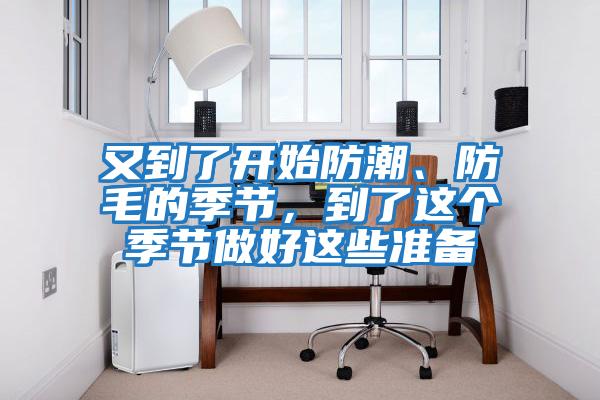 又到了開(kāi)始防潮、防毛的季節(jié)，到了這個(gè)季節(jié)做好這些準(zhǔn)備