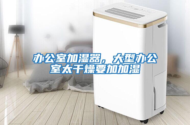 辦公室加濕器，大型辦公室太干燥要加加濕