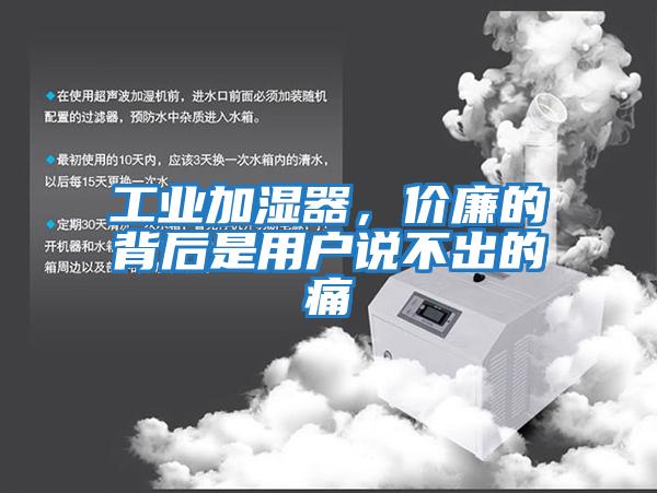 工業(yè)加濕器，價(jià)廉的背后是用戶說不出的痛