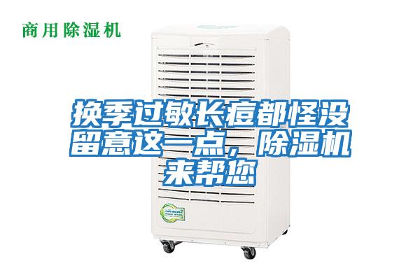 換季過(guò)敏長(zhǎng)痘都怪沒(méi)留意這一點(diǎn)，除濕機(jī)來(lái)幫您