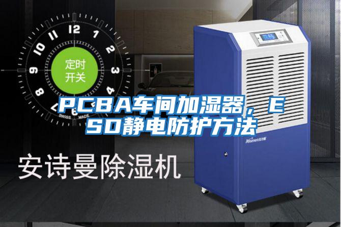PCBA車間加濕器，ESD靜電防護方法