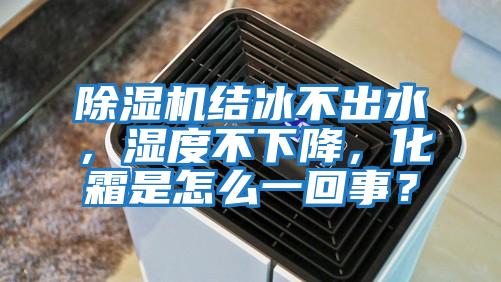 除濕機結冰不出水，濕度不下降，化霜是怎么一回事？