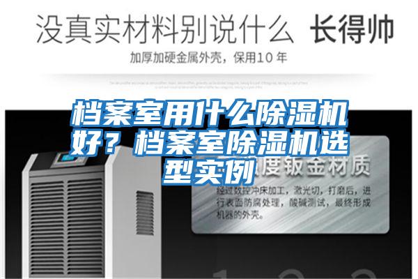 檔案室用什么除濕機好？檔案室除濕機選型實例