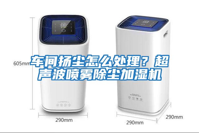 車(chē)間揚(yáng)塵怎么處理？超聲波噴霧除塵加濕機(jī)
