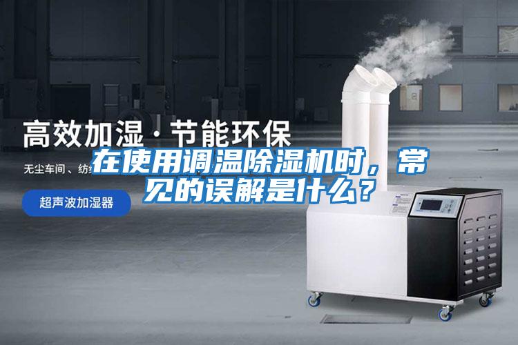 在使用調溫除濕機時，常見的誤解是什么？