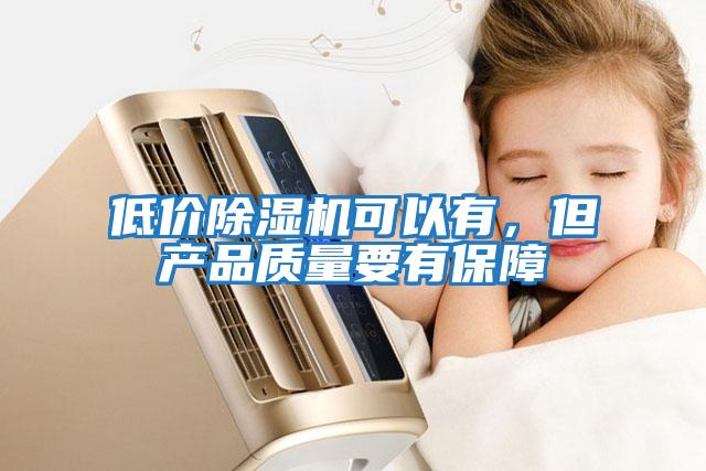 低價除濕機(jī)可以有，但產(chǎn)品質(zhì)量要有保障