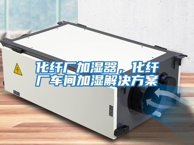 化纖廠加濕器，化纖廠車(chē)間加濕解決方案