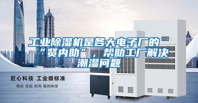 工業(yè)除濕機是各大電子廠的“賢內(nèi)助”，幫助工廠解決潮濕問題