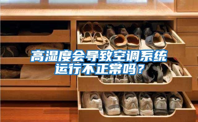 高濕度會導致空調系統運行不正常嗎？