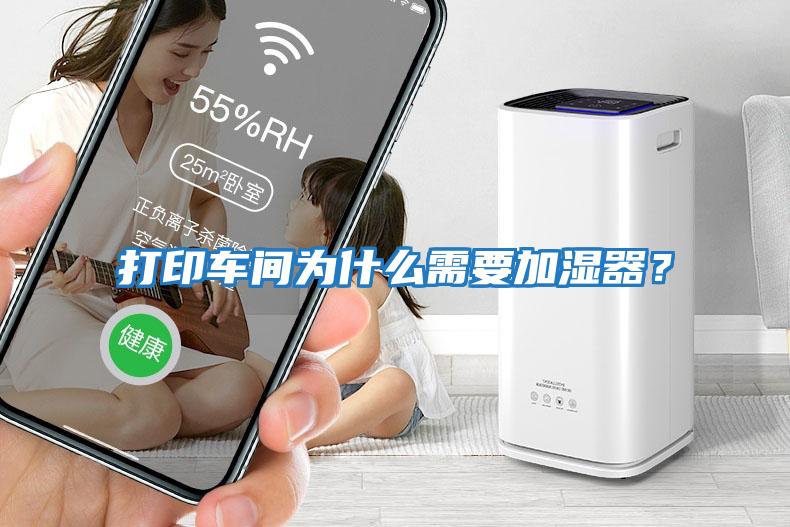 打印車間為什么需要加濕器？