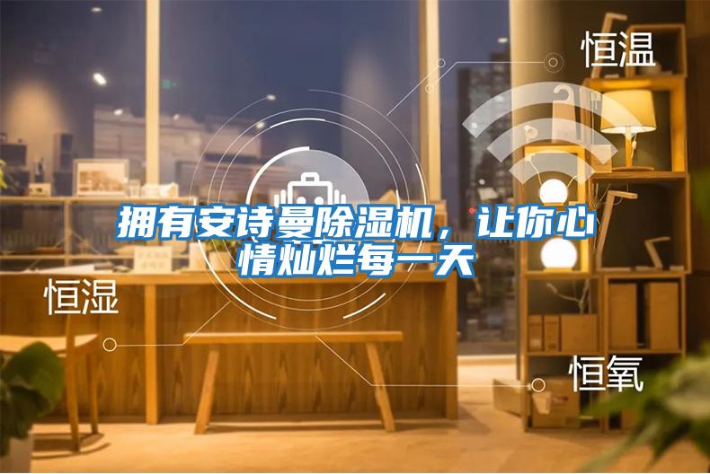 擁有安詩曼除濕機，讓你心情燦爛每一天