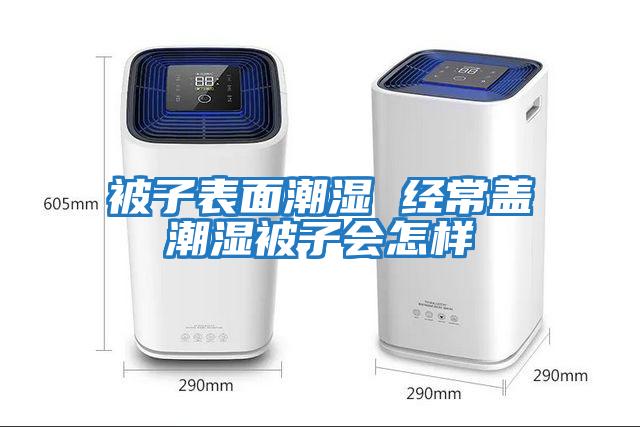 被子表面潮濕 經(jīng)常蓋潮濕被子會怎樣