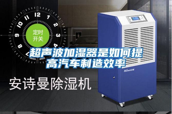 超聲波加濕器是如何提高汽車(chē)制造效率