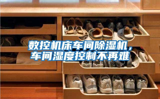 數(shù)控機(jī)床車(chē)間除濕機(jī)，車(chē)間濕度控制不再難