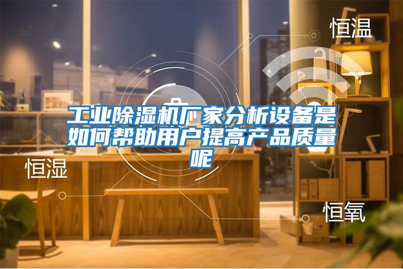 工業(yè)除濕機廠家分析設(shè)備是如何幫助用戶提高產(chǎn)品質(zhì)量呢