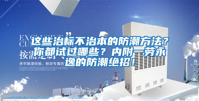 這些治標不治本的防潮方法？你都試過哪些？內附一勞永逸的防潮絕招！