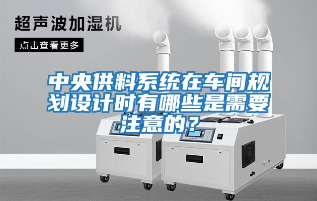 中央供料系統在車間規(guī)劃設計時有哪些是需要注意的？