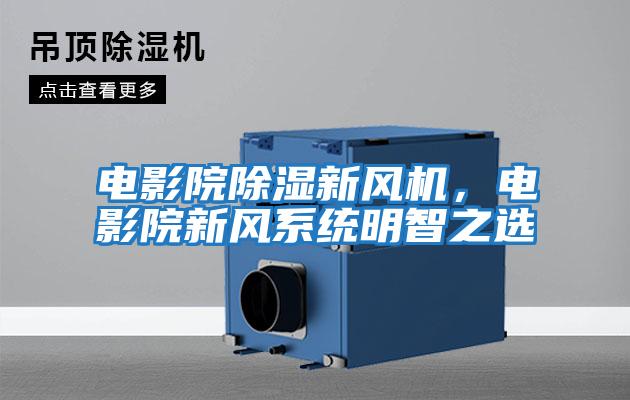 電影院除濕新風(fēng)機，電影院新風(fēng)系統(tǒng)明智之選