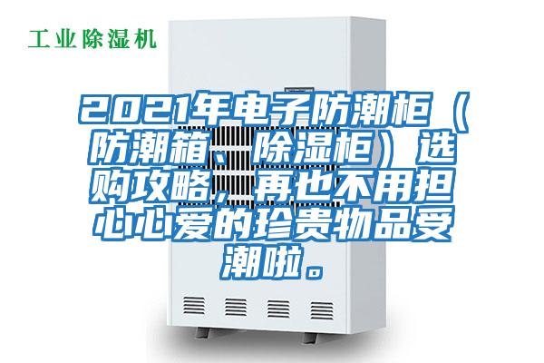 2021年電子防潮柜（防潮箱、除濕柜）選購攻略，再也不用擔心心愛的珍貴物品受潮啦。