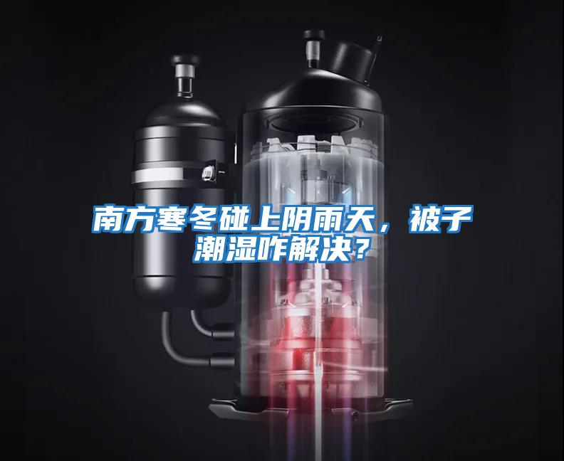 南方寒冬碰上陰雨天，被子潮濕咋解決？