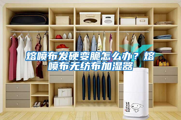 熔噴布發硬變脆怎么辦？熔噴布無紡布加濕器